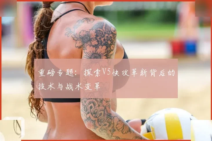 重磅专题：探索V5快攻革新背后的技术与战术变革